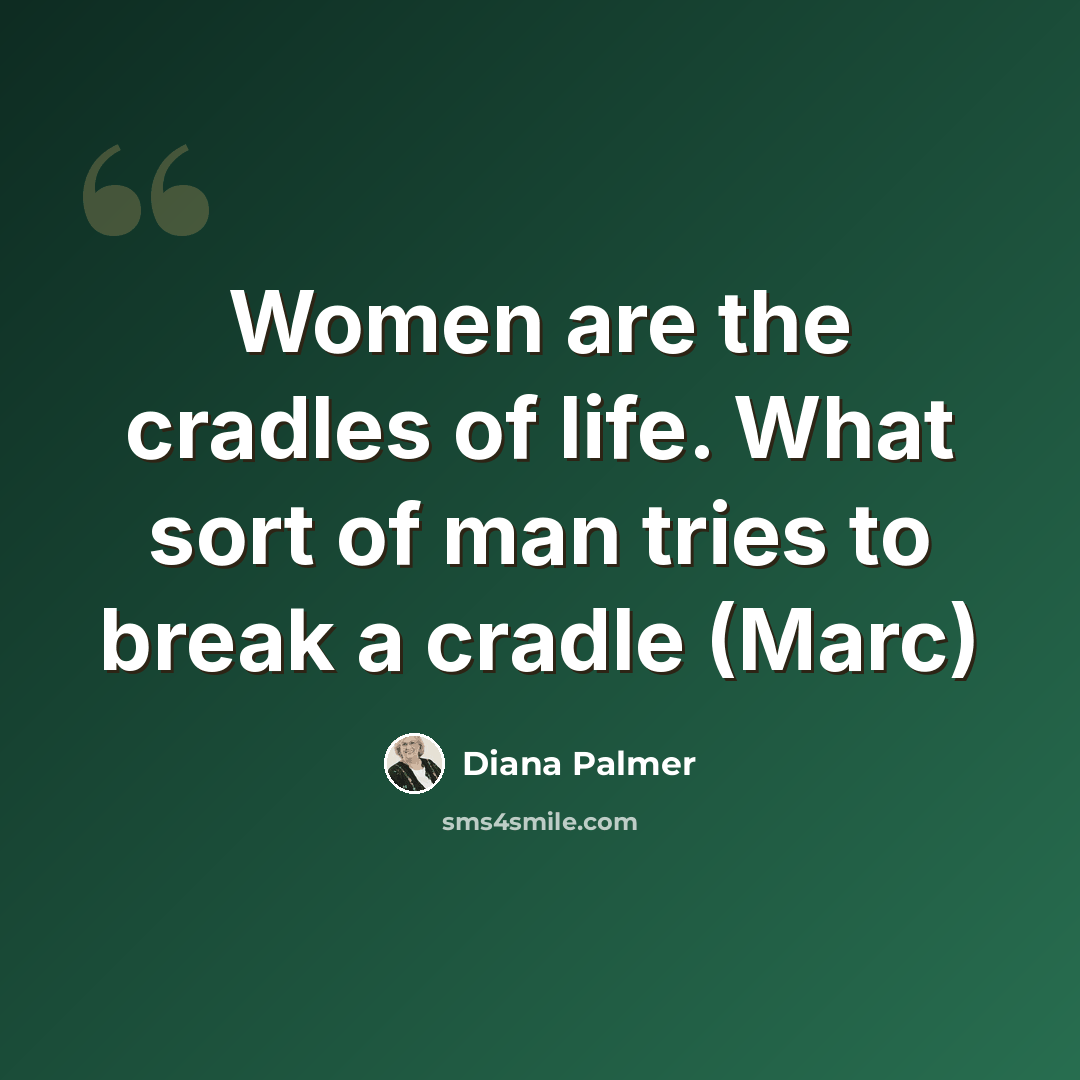 “Women are the cradles of life. What sort of man tries to break a cradle (Marc)” quote by Diana Palmer