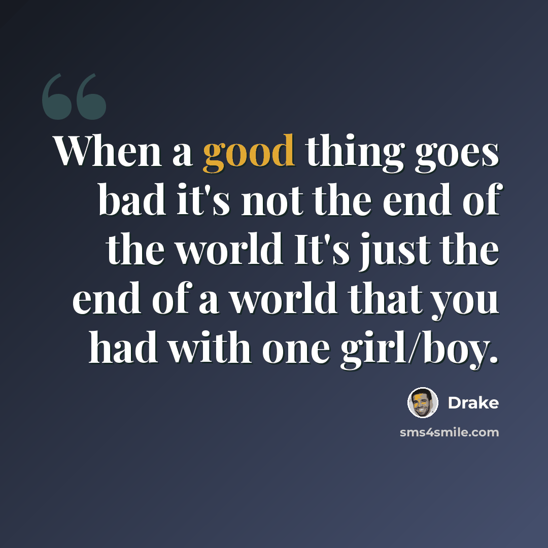 “When a good thing goes bad it's not the end of the world It's just the end of a world that you had with one girl/boy.” quote by Drake