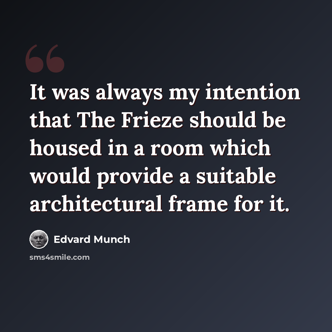 “It was always my intention that The Frieze should be housed in a room which would provide a suitable architectural frame for it.” quote by Edvard Munch
