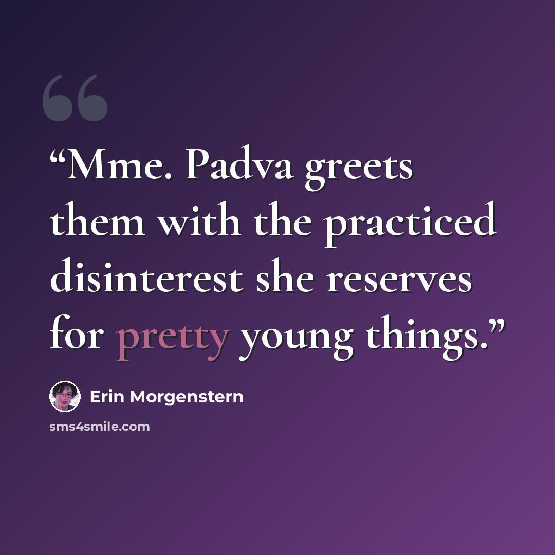 “Mme. Padva greets them with the practiced disinterest she reserves for pretty young things.” quote by Erin Morgenstern