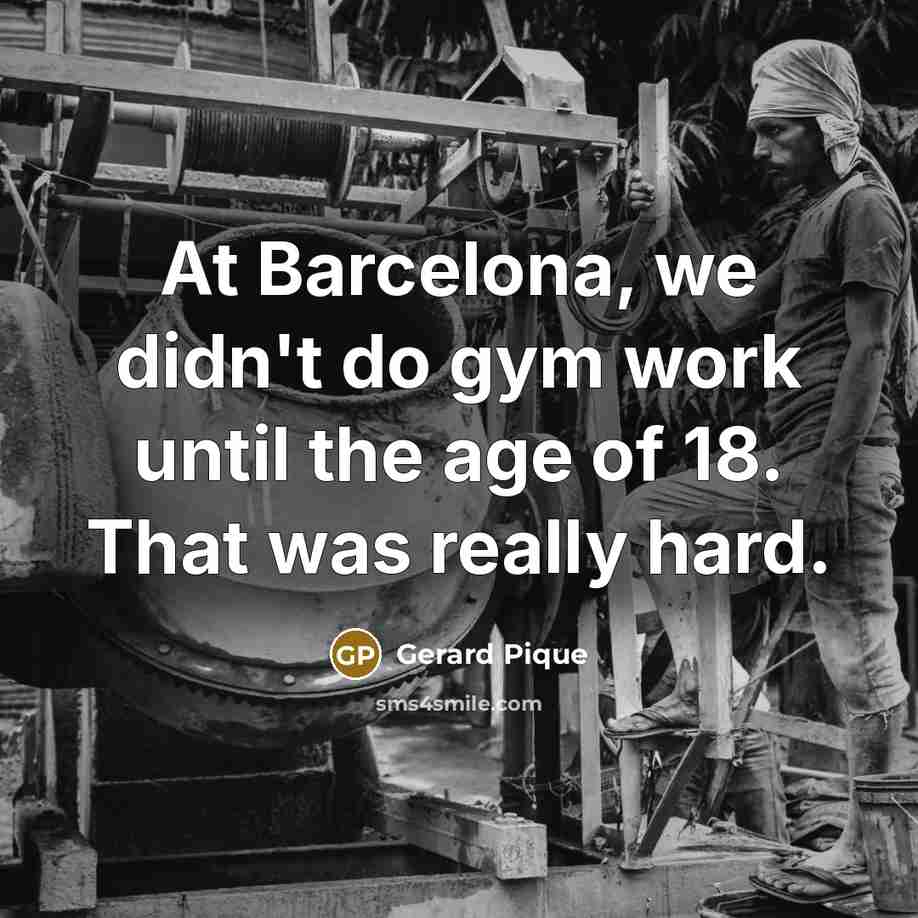 “At Barcelona, we didn't do gym work until the age of 18. That was really hard.” quote by Gerard Pique