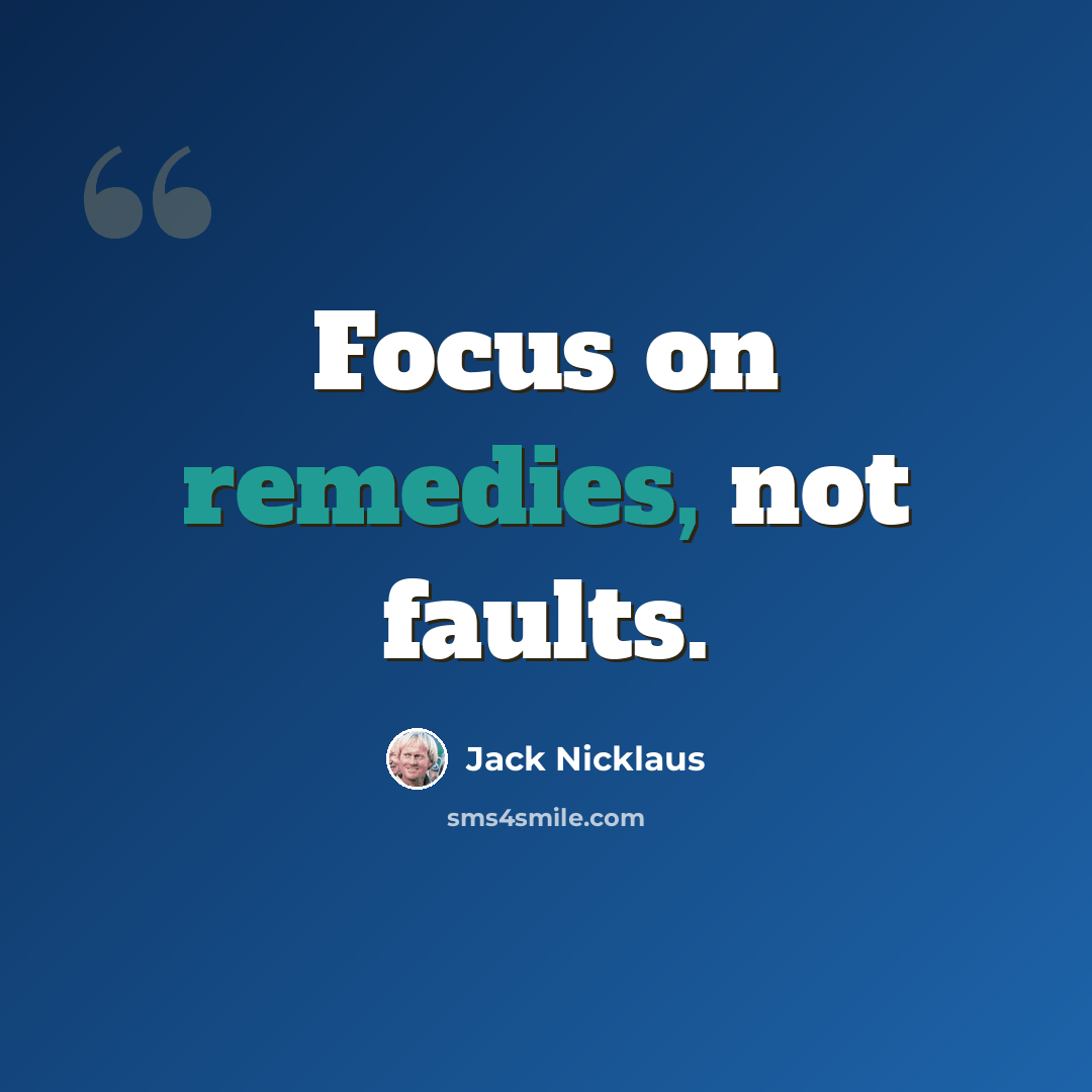 “Focus on remedies, not faults.” quote by Jack Nicklaus