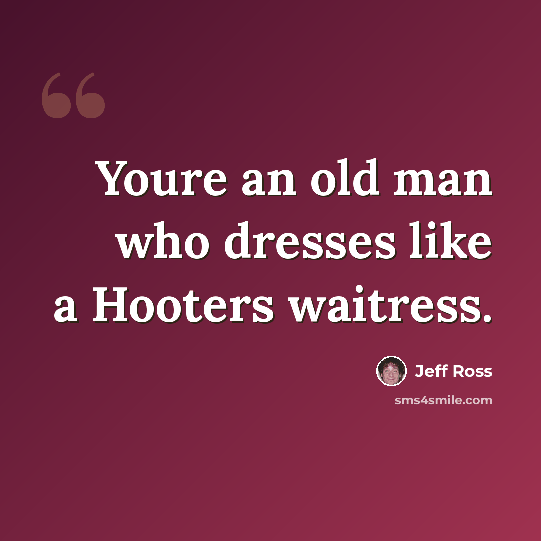 “Youre an old man who dresses like a Hooters waitress.” quote by Jeff Ross