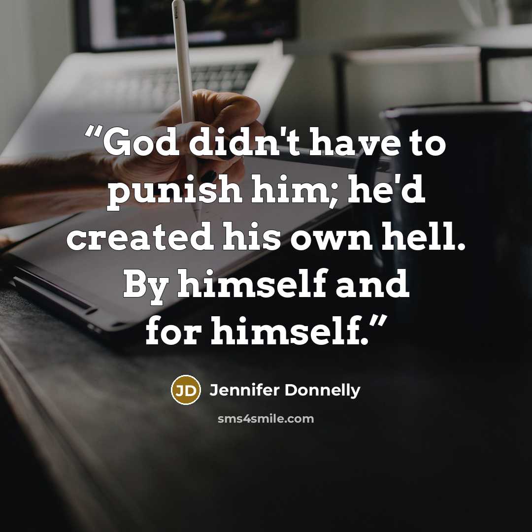 “God didn't have to punish him; he'd created his own hell. By himself and for himself.” quote by Jennifer Donnelly