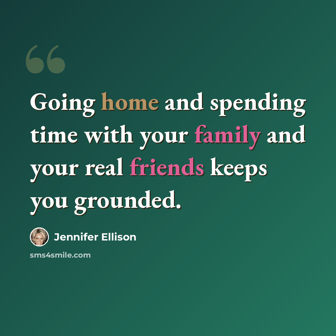 “Going home and spending time with your family and your real friends keeps you grounded.” quote by Jennifer Ellison