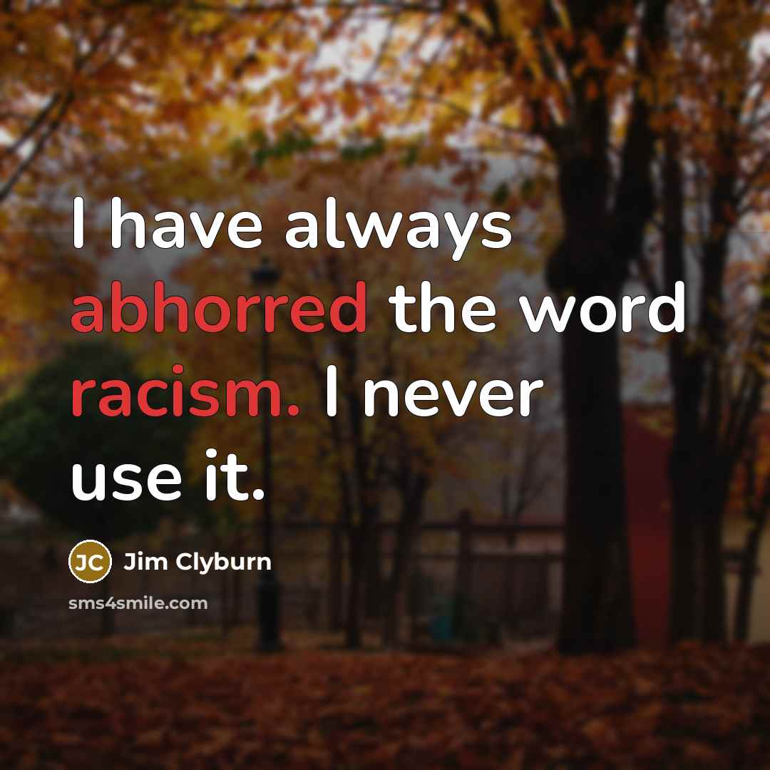 “I have always abhorred the word racism. I never use it.” quote by Jim Clyburn