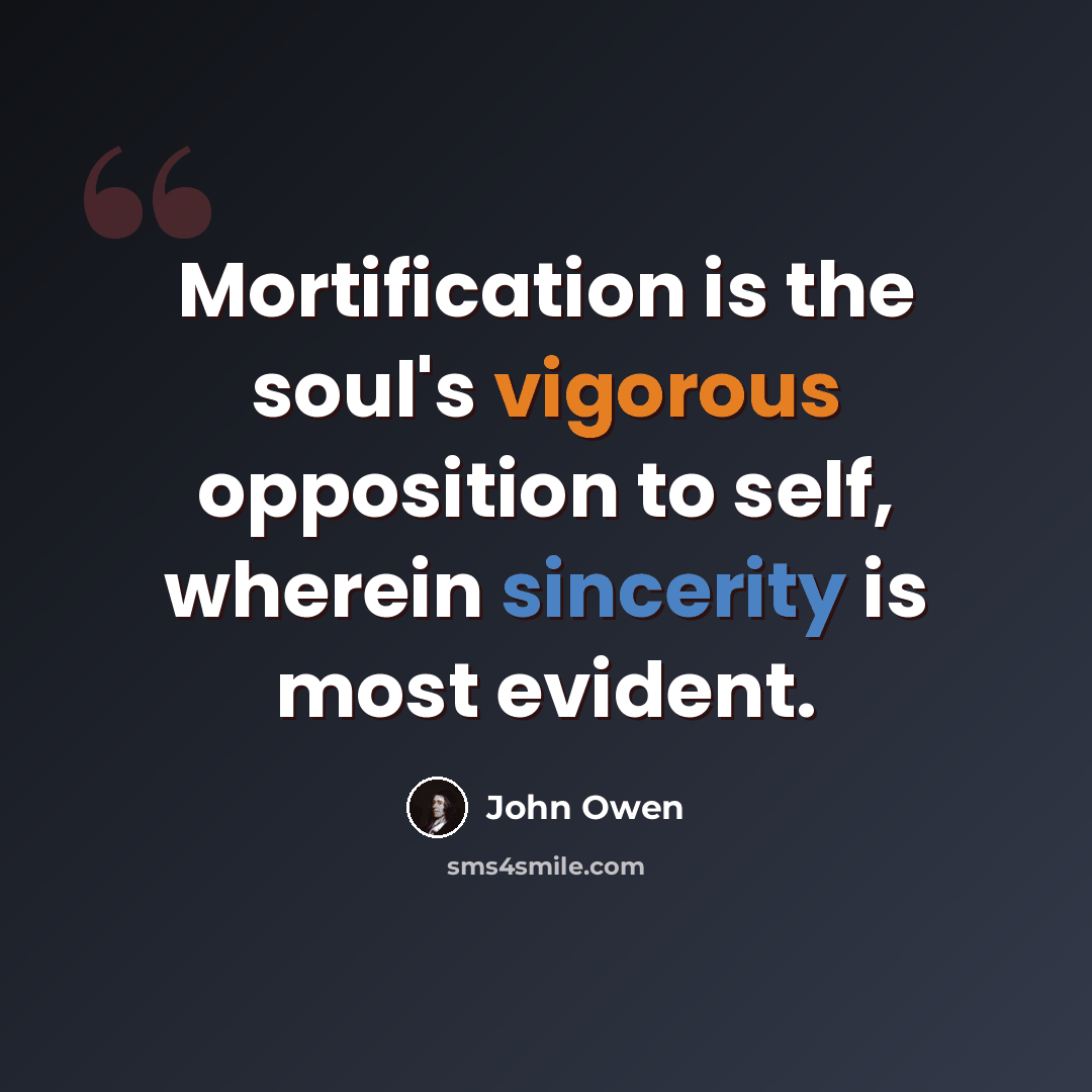 “Mortification is the soul's vigorous opposition to self, wherein sincerity is most evident.” quote by John Owen