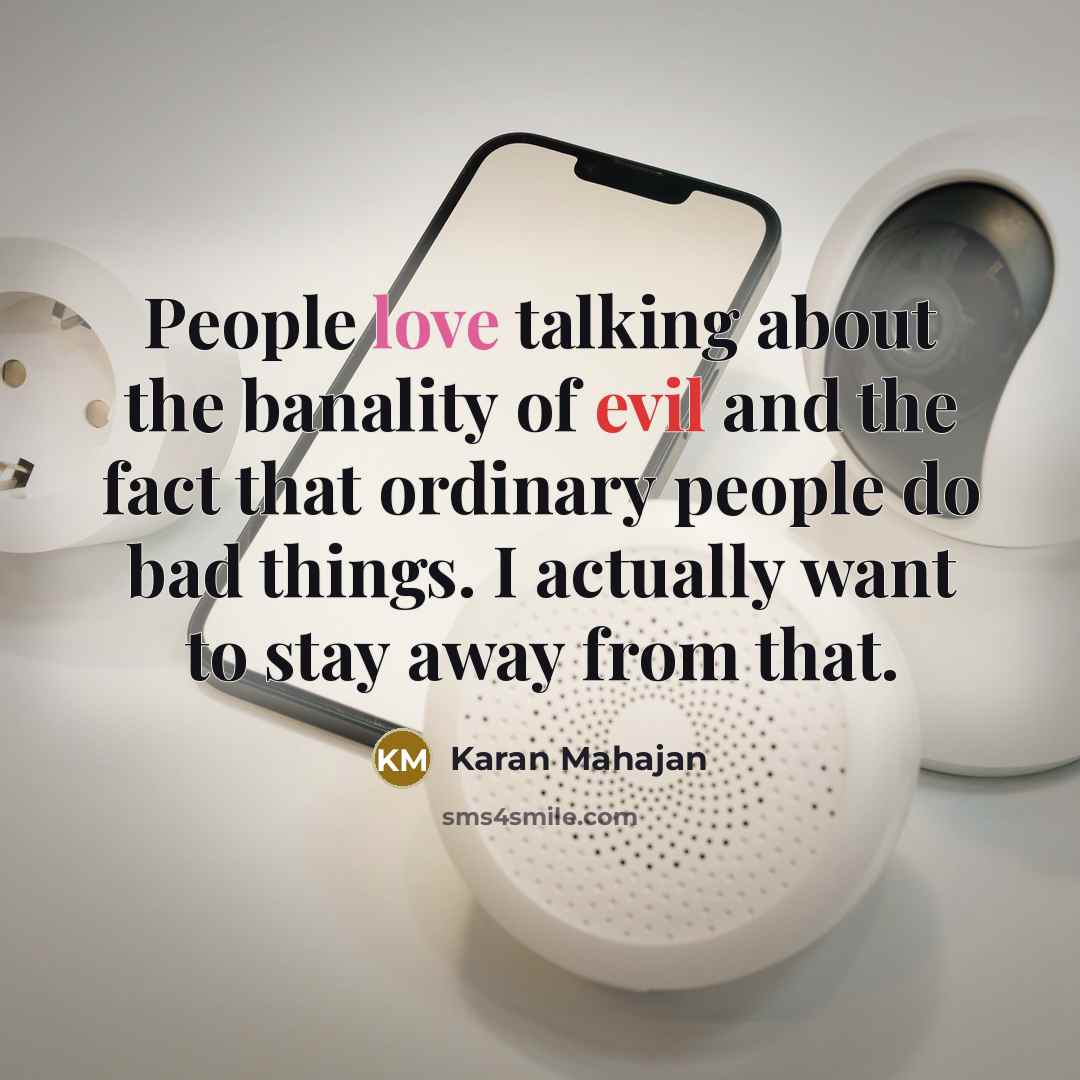 “People love talking about the banality of evil and the fact that ordinary people do bad things. I actually want to stay away from that.” quote by Karan Mahajan