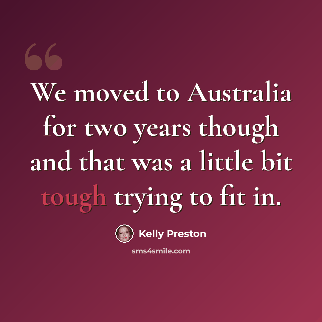 “We moved to Australia for two years though and that was a little bit tough trying to fit in.” quote by Kelly Preston