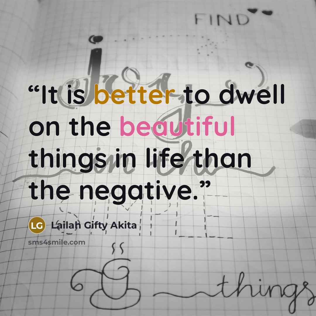 “It is better to dwell on the beautiful things in life than the negative.” quote by Lailah Gifty Akita