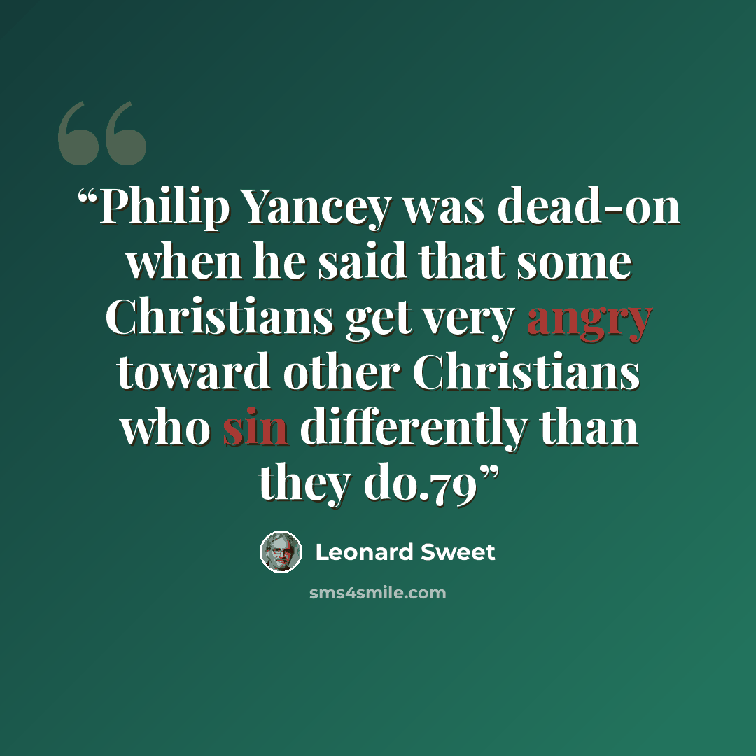 “Philip Yancey was dead-on when he said that some Christians get very angry toward other Christians who sin differently than they do.79” quote by Leonard Sweet