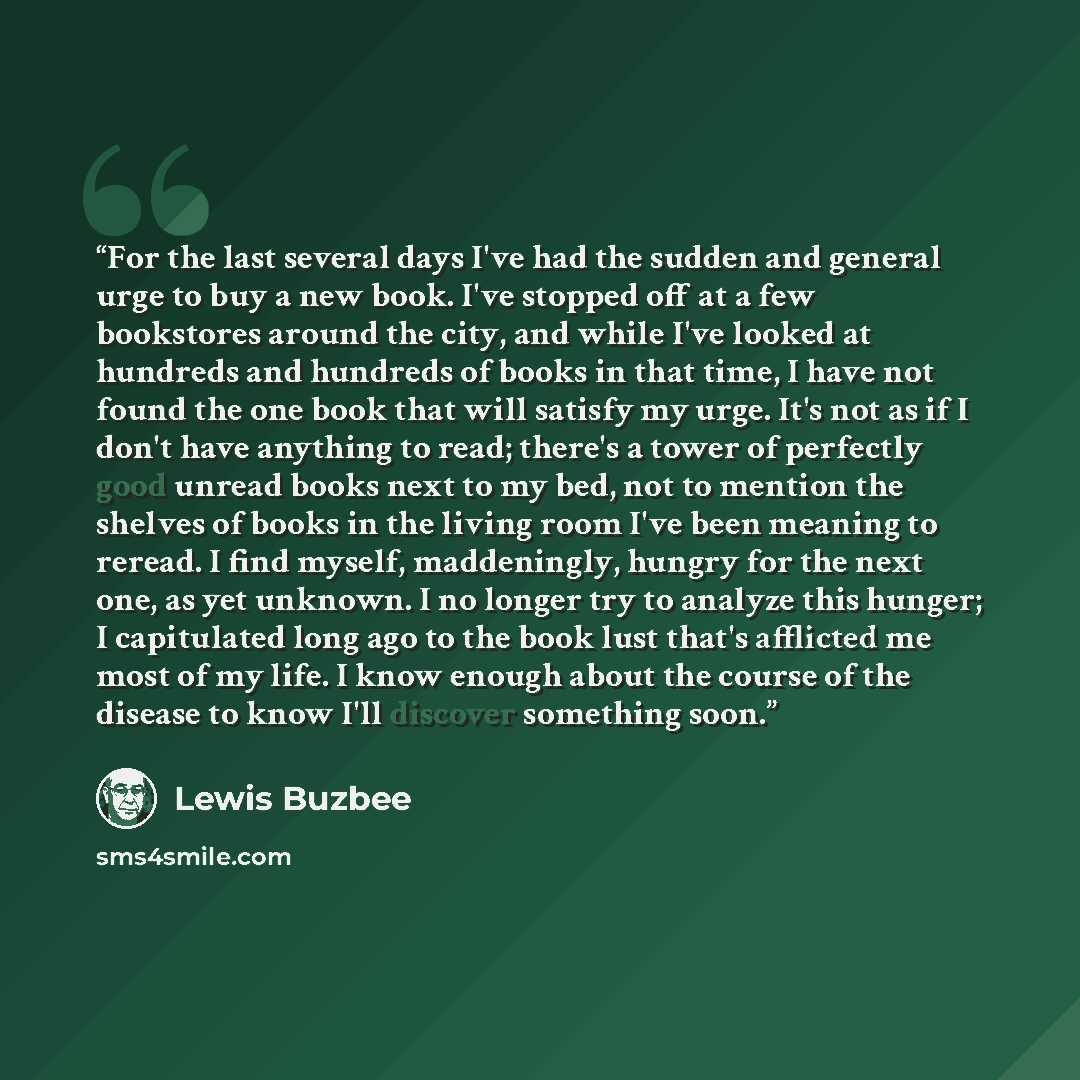 “For the last several days I've had the sudden and general urge to buy a new book. I've stopped off at a few bookstores around the city, and while I've looked at hundreds and hundreds of books in that time, I have not found the one book that will satisfy my urge. It's not as if I don't have…” quote by Lewis Buzbee