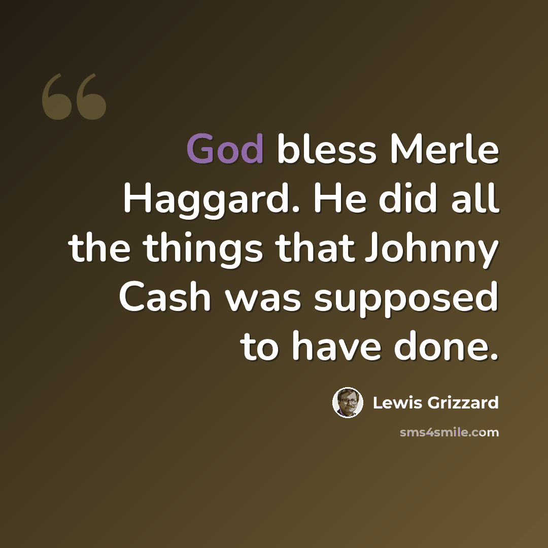 “God bless Merle Haggard. He did all the things that Johnny Cash was supposed to have done.” quote by Lewis Grizzard