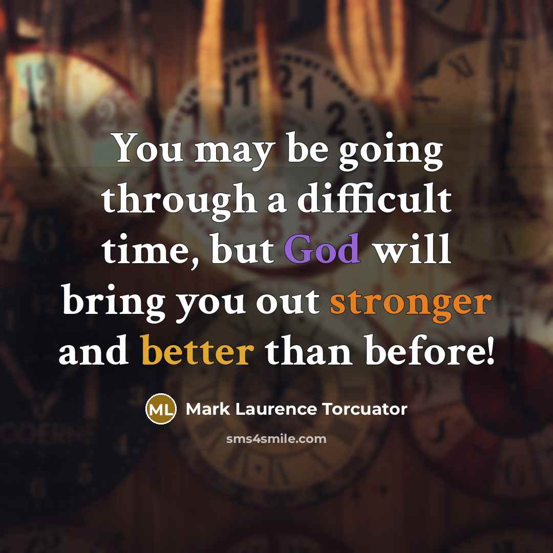 “You may be going through a difficult time, but God will bring you out stronger and better than before!” quote by Mark Laurence Torcuator