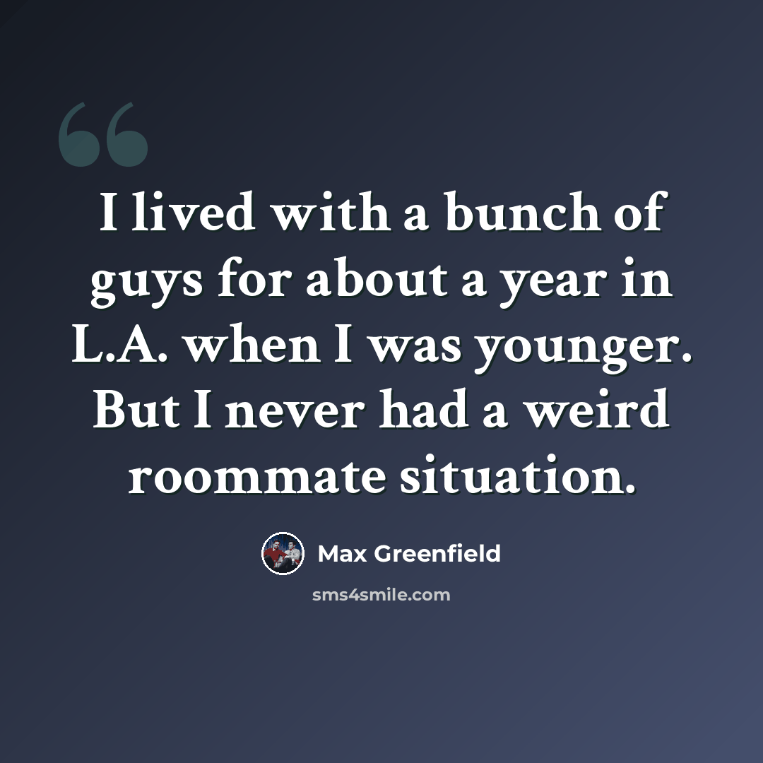 “I lived with a bunch of guys for about a year in L.A. when I was younger. But I never had a weird roommate situation.” quote by Max Greenfield