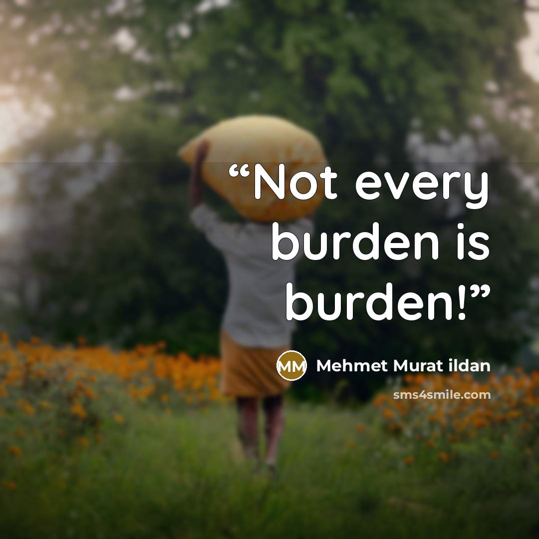 “Not every burden is burden!” quote by Mehmet Murat ildan