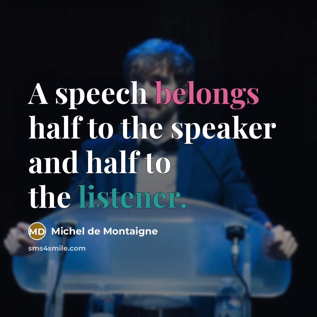 “A speech belongs half to the speaker and half to the listener.” quote by Michel de Montaigne
