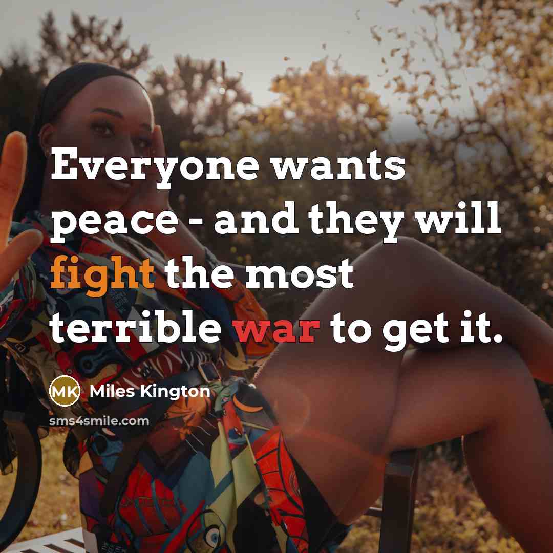 “Everyone wants peace - and they will fight the most terrible war to get it.” quote by Miles Kington