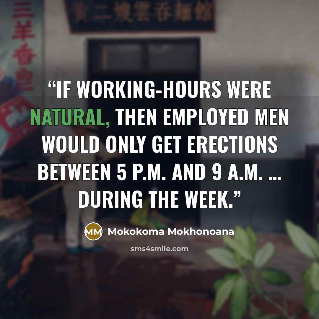 “If working-hours were natural, then employed men would only get erections between 5 p.m. and 9 a.m. … during the week.” quote by Mokokoma Mokhonoana