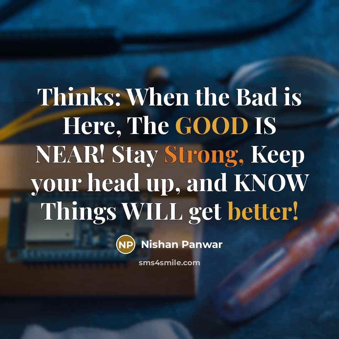 “Thinks: When the Bad is Here, The GOOD IS NEAR! Stay Strong, Keep your head up, and KNOW Things WILL get better!” quote by Nishan Panwar