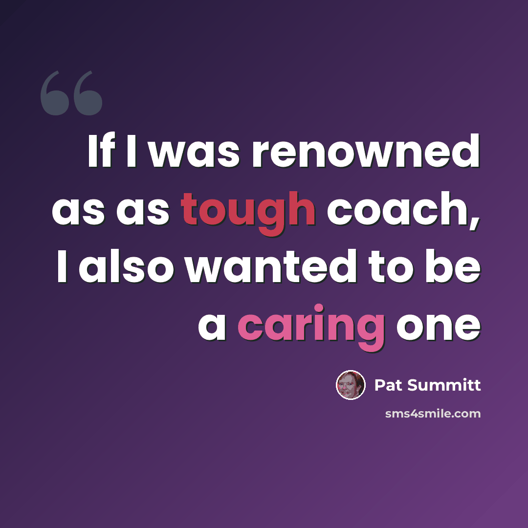 “If I was renowned as as tough coach, I also wanted to be a caring one” quote by Pat Summitt