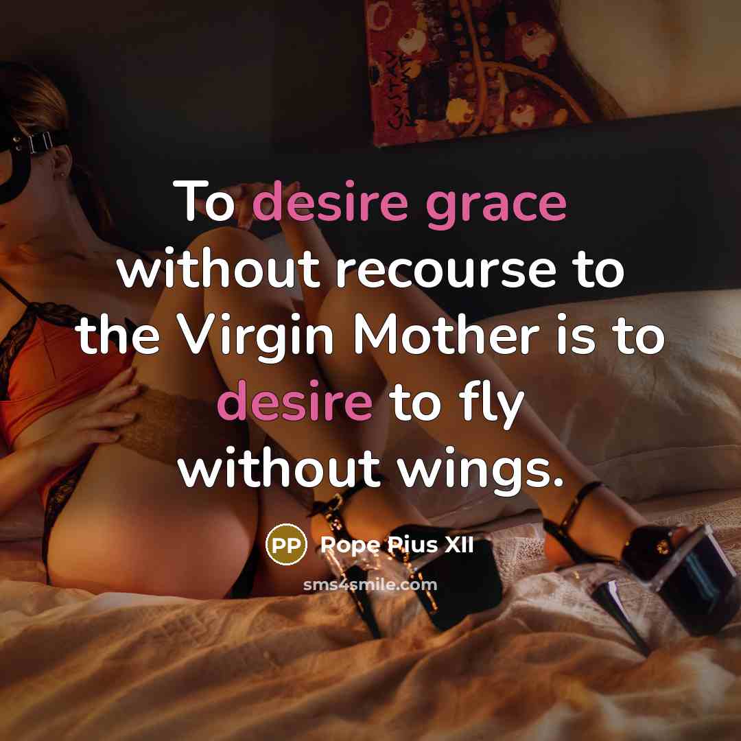 “To desire grace without recourse to the Virgin Mother is to desire to fly without wings.” quote by Pope Pius XII