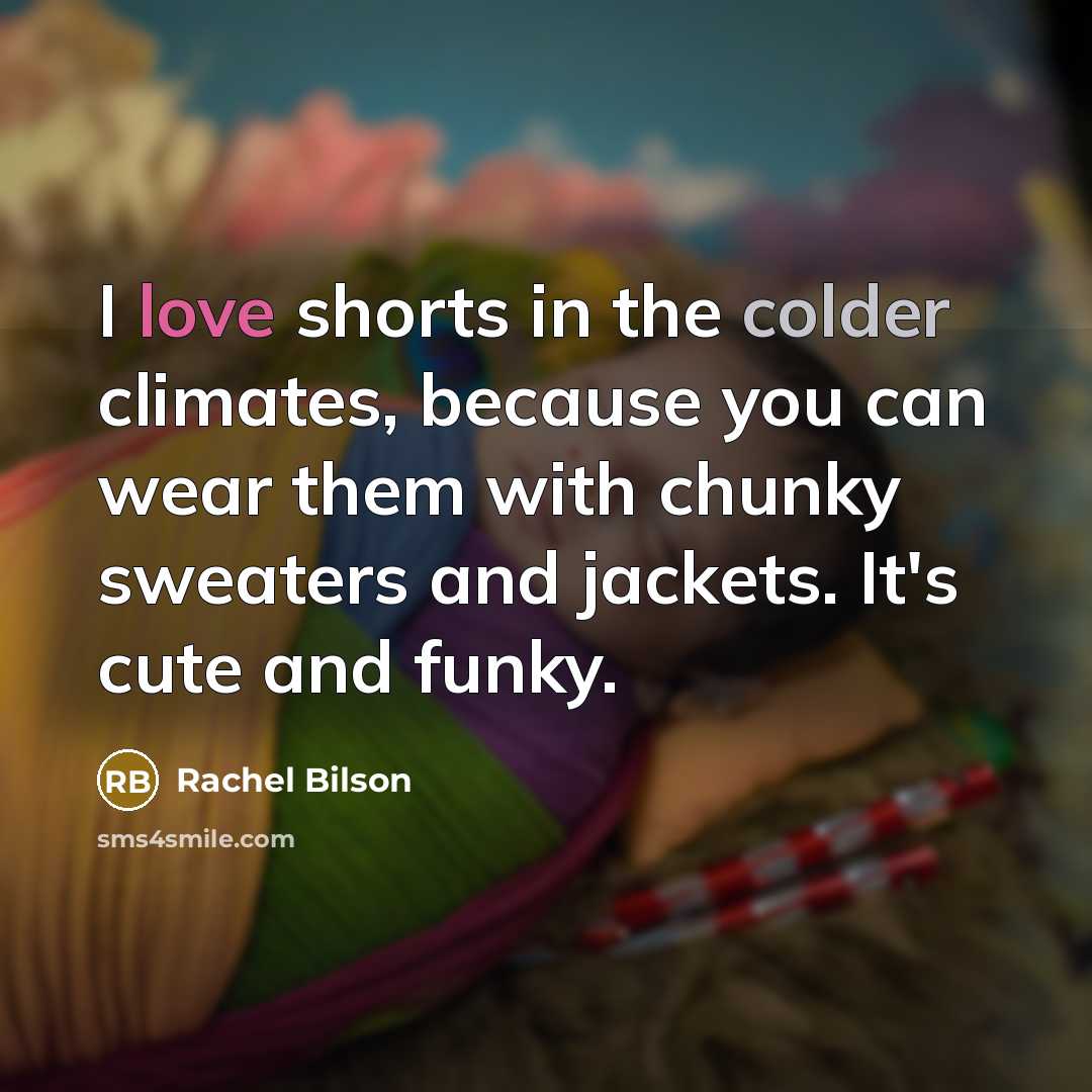 “I love shorts in the colder climates, because you can wear them with chunky sweaters and jackets. It's cute and funky.” quote by Rachel Bilson