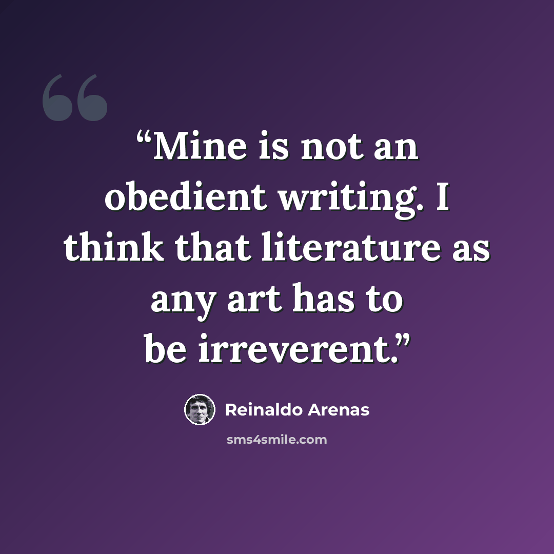 “Mine is not an obedient writing. I think that literature as any art has to be irreverent.” quote by Reinaldo Arenas