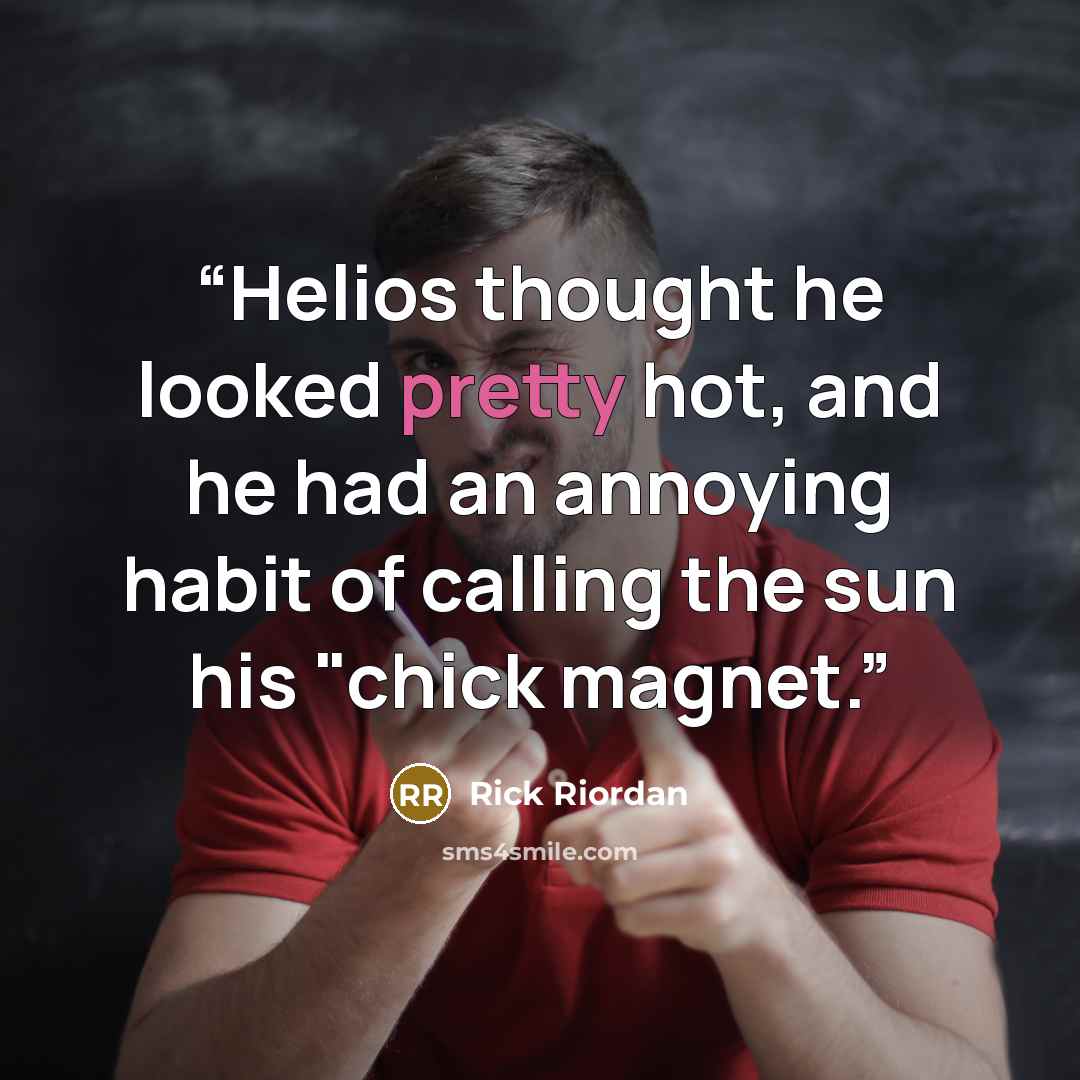 “Helios thought he looked pretty hot, and he had an annoying habit of calling the sun his "chick magnet.” quote by Rick Riordan