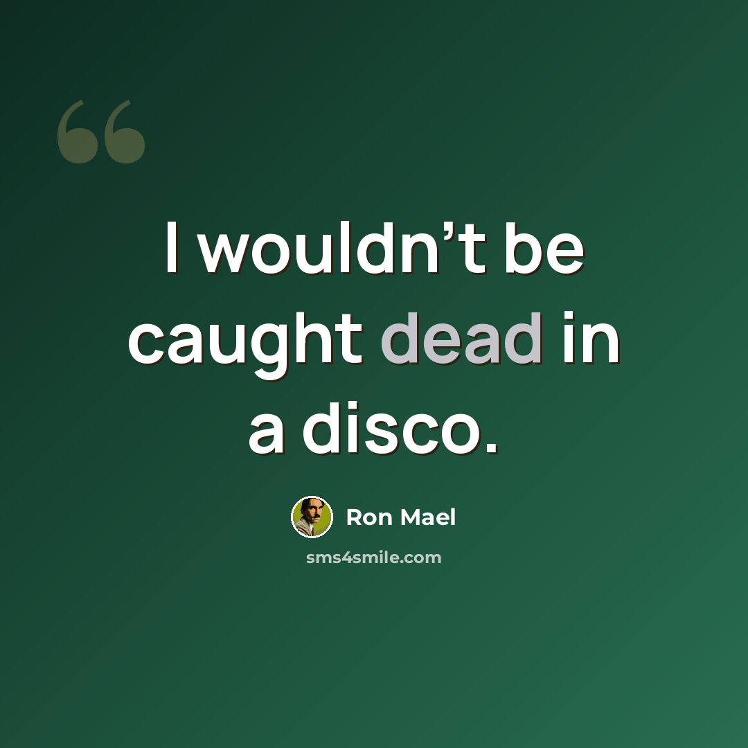 “I wouldn't be caught dead in a disco.” quote by Ron Mael