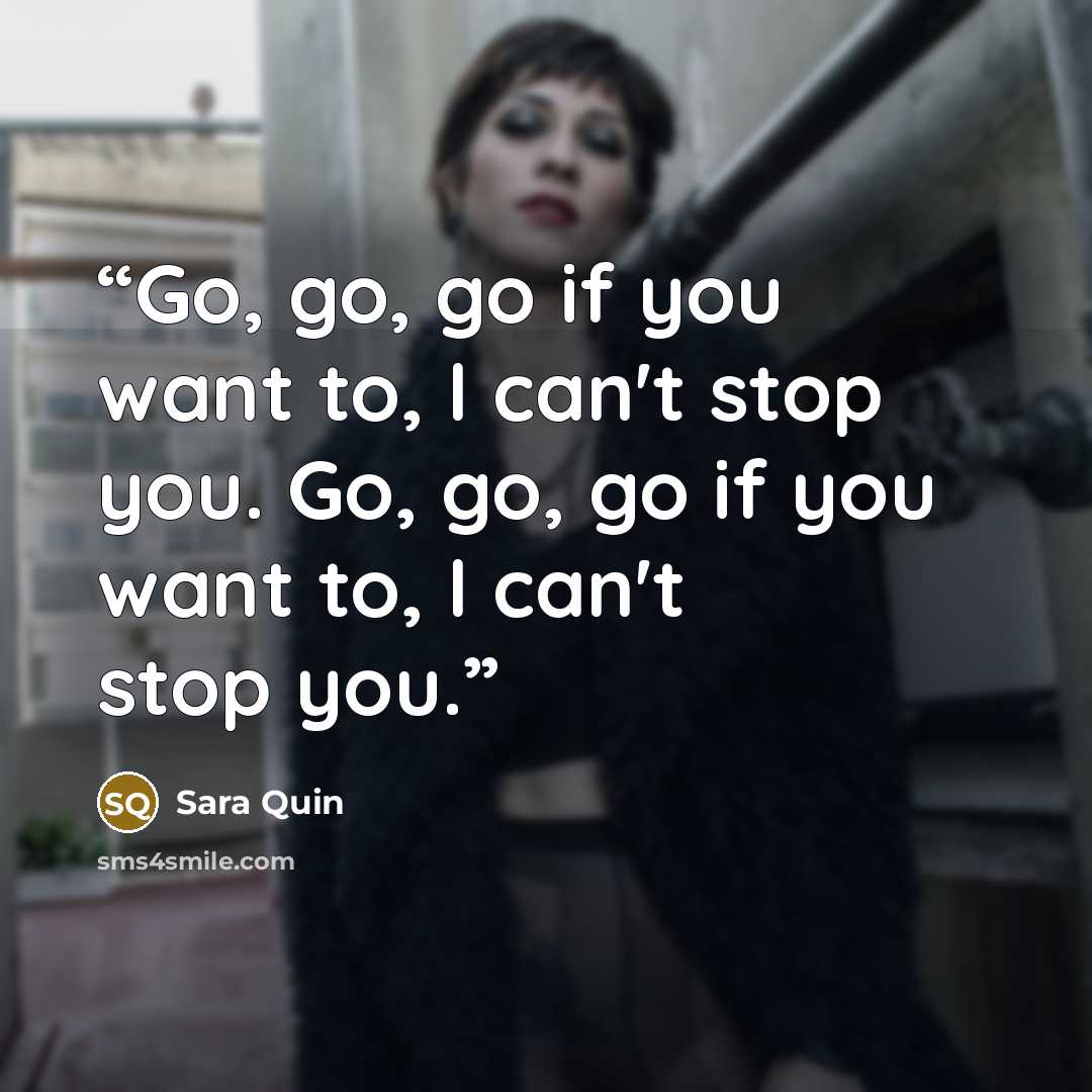 “Go, go, go if you want to, I can't stop you. Go, go, go if you want to, I can't stop you.” quote by Sara Quin