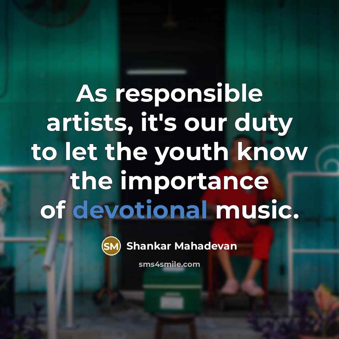 “As responsible artists, it's our duty to let the youth know the importance of devotional music.” quote by Shankar Mahadevan