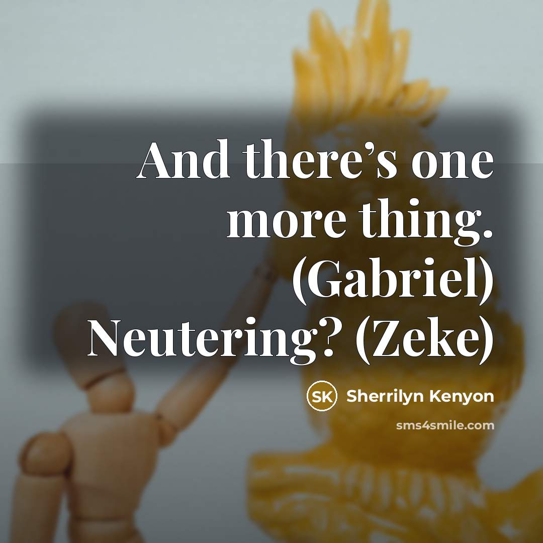 “And there’s one more thing. (Gabriel) Neutering? (Zeke)” quote by Sherrilyn Kenyon