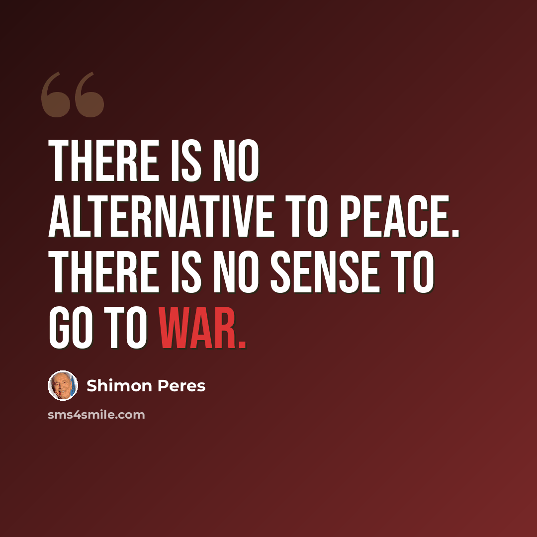“There is no alternative to peace. There is no sense to go to war.” quote by Shimon Peres