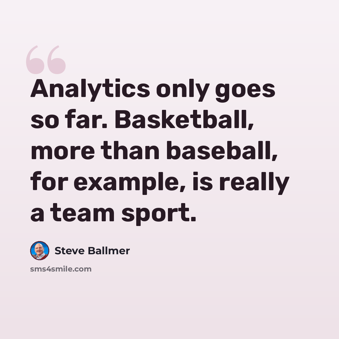“Analytics only goes so far. Basketball, more than baseball, for example, is really a team sport.” quote by Steve Ballmer