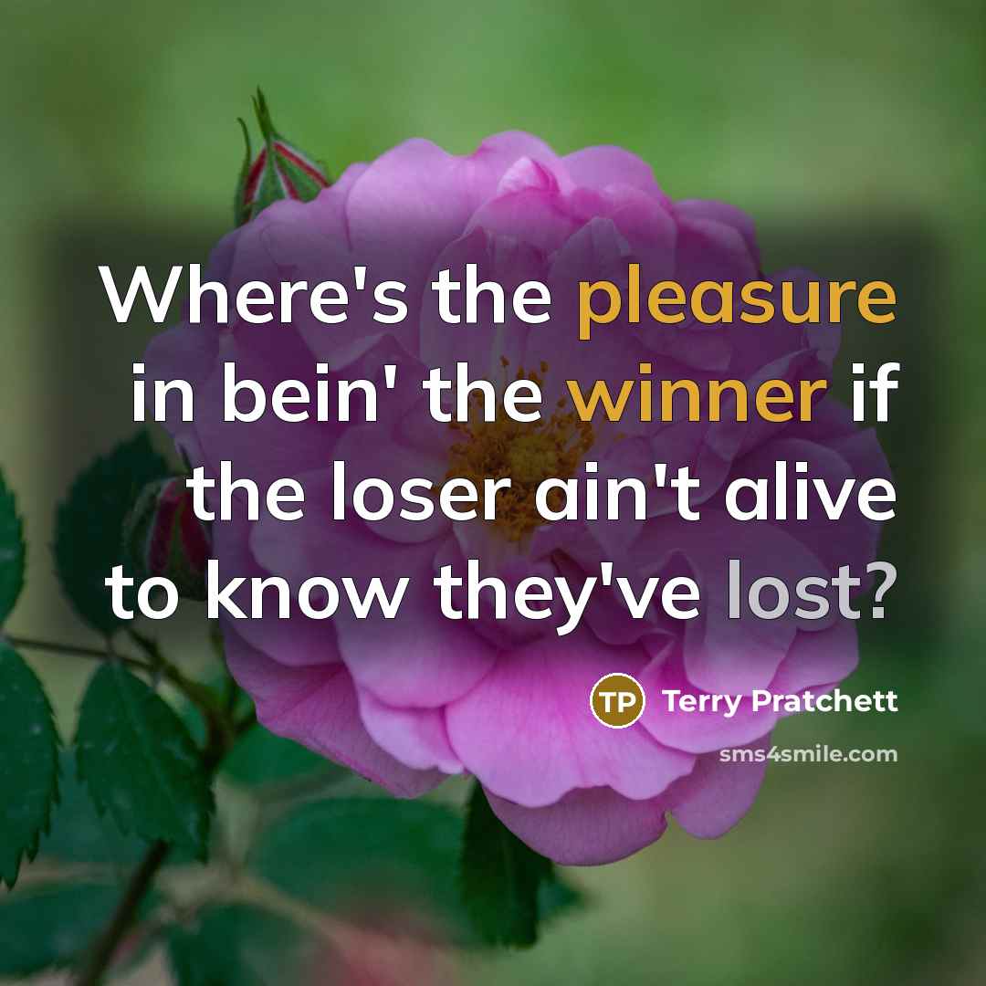 “Where's the pleasure in bein' the winner if the loser ain't alive to know they've lost?” quote by Terry Pratchett