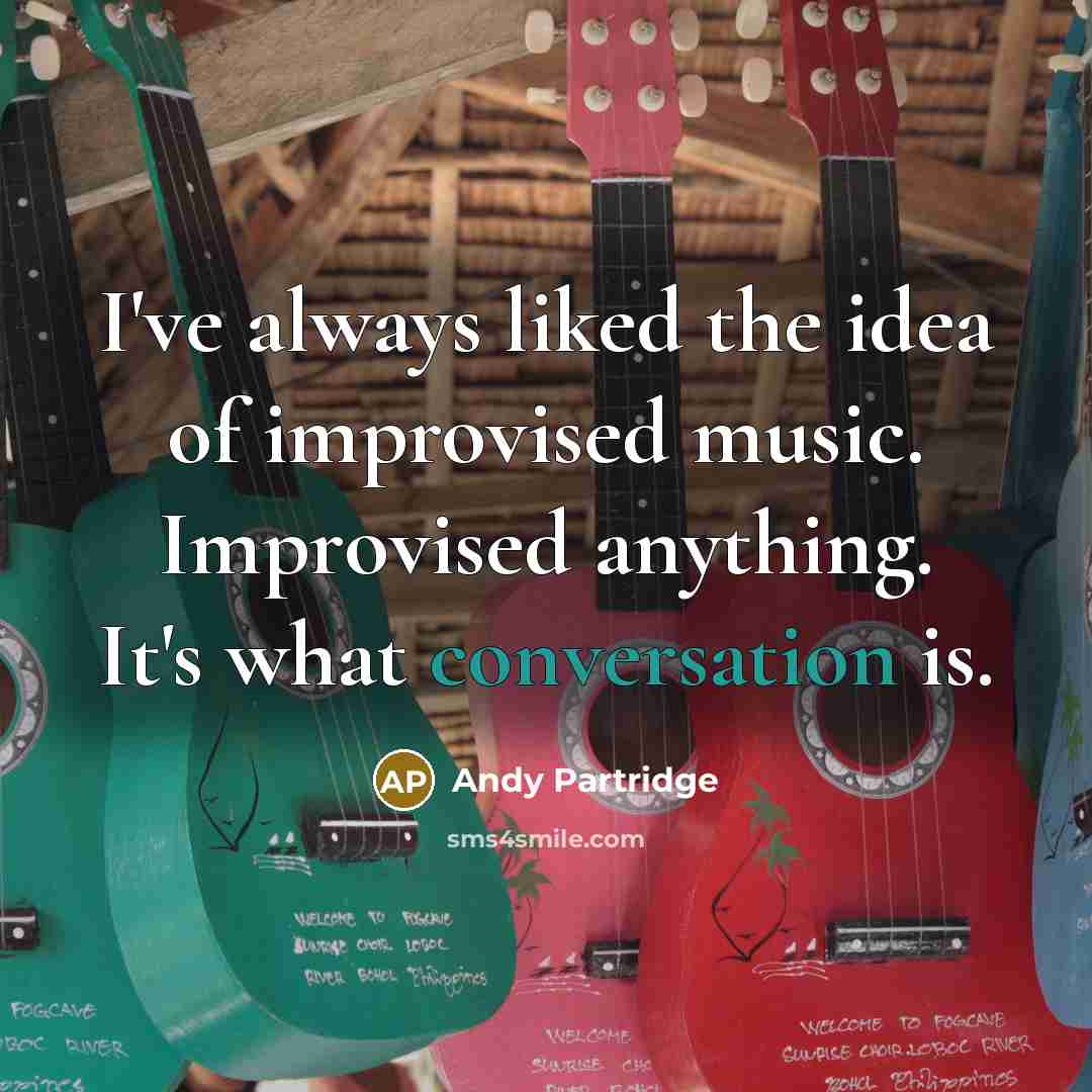“I've always liked the idea of improvised music. Improvised anything. It's what conversation is.” quote by Andy Partridge