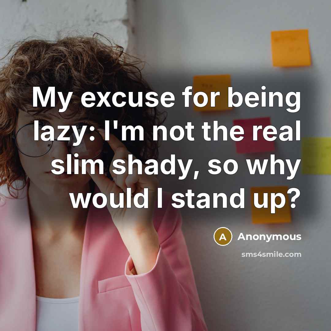 “My excuse for being lazy: I'm not the real slim shady, so why would I stand up?” quote by Anonymous
