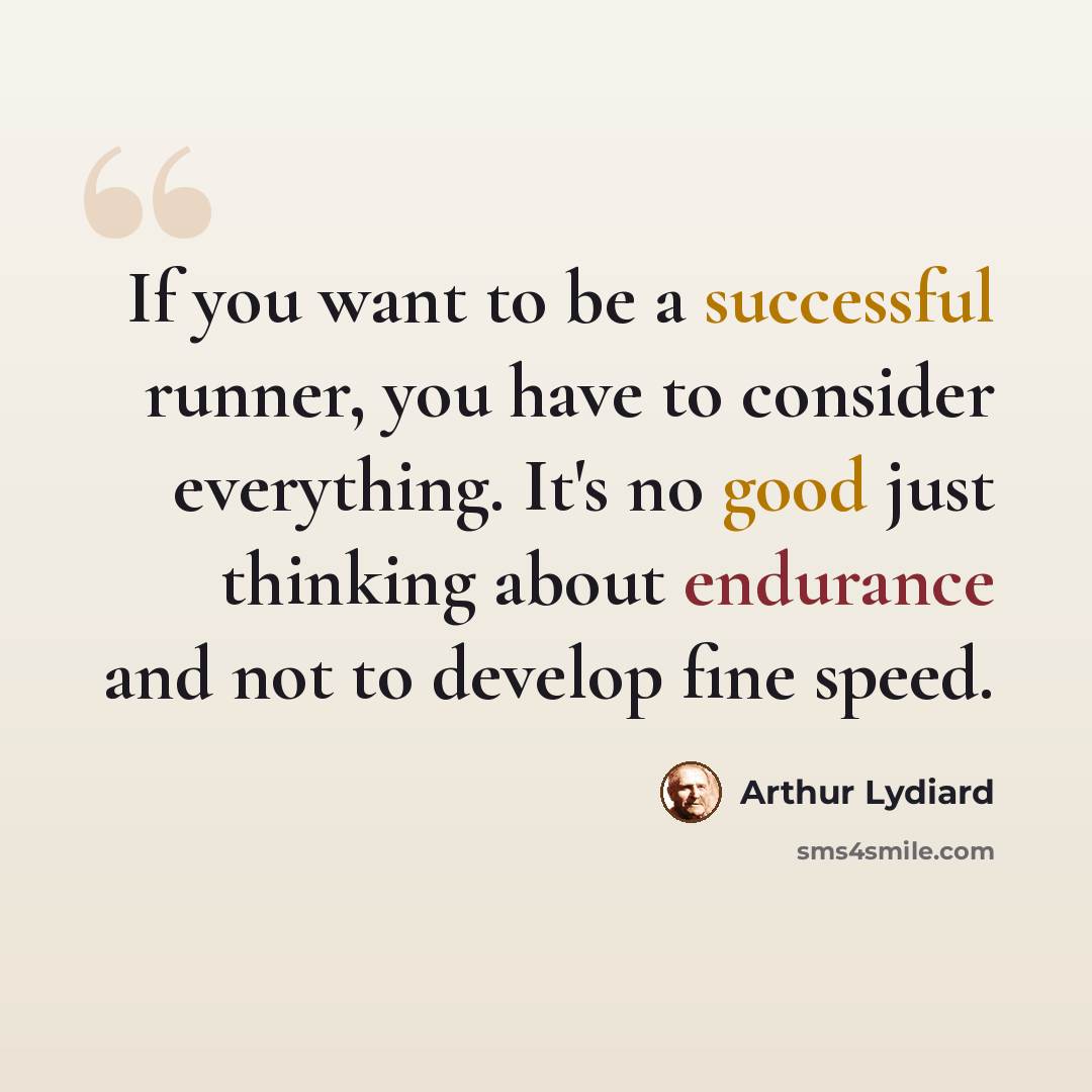 “If you want to be a successful runner, you have to consider everything. It's no good just thinking about endurance and not to develop fine speed.” quote by Arthur Lydiard