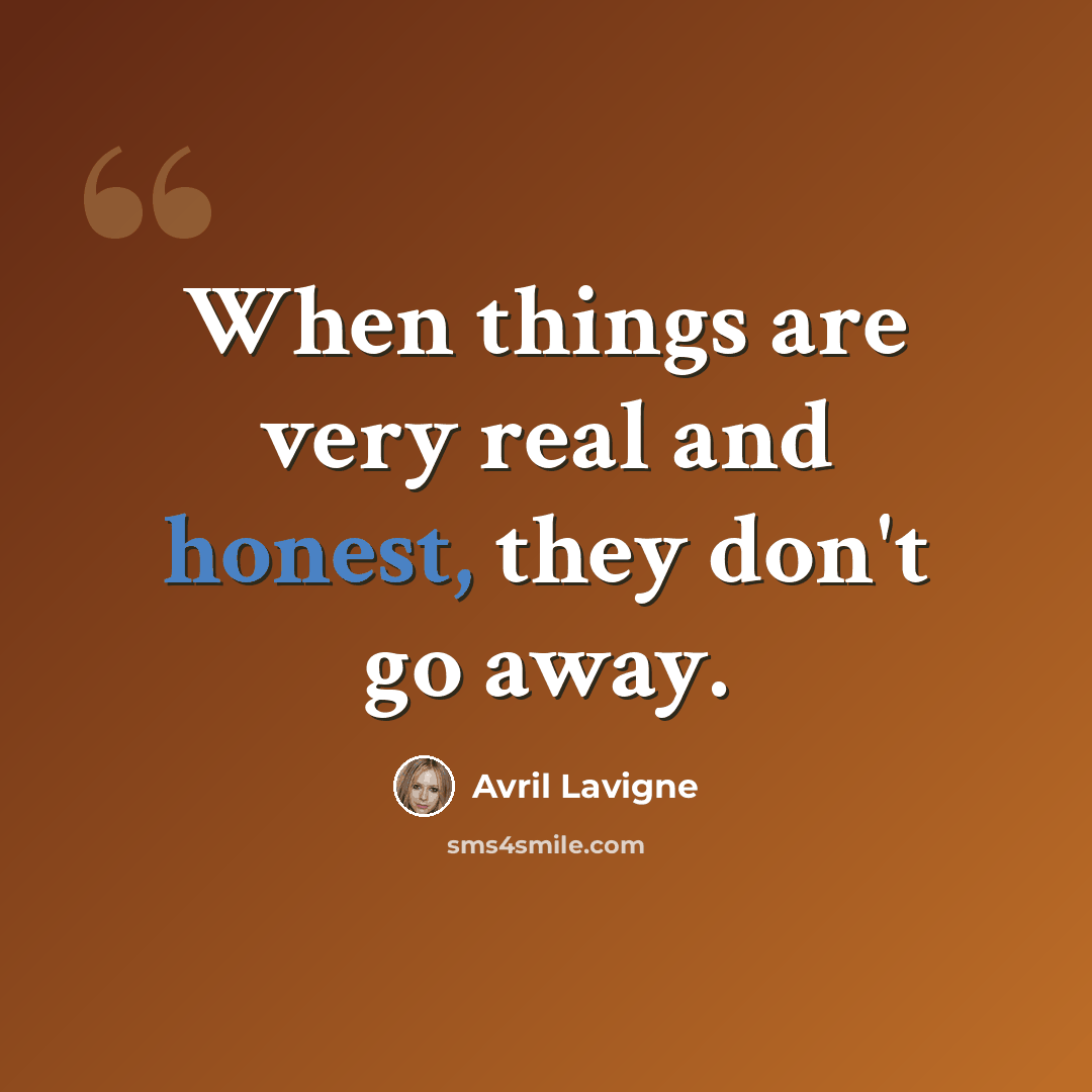 “When things are very real and honest, they don't go away.” quote by Avril Lavigne