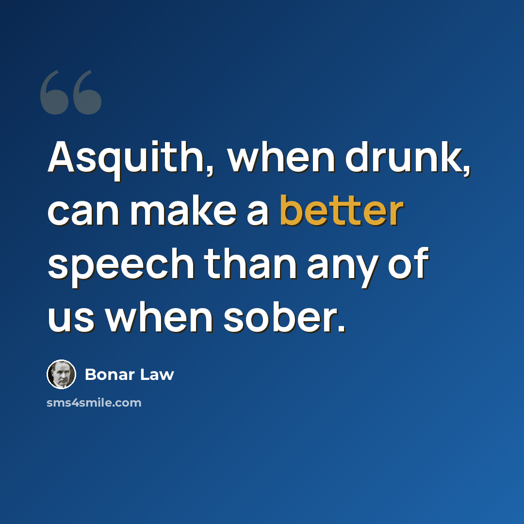 “Asquith, when drunk, can make a better speech than any of us when sober.” quote by Bonar Law