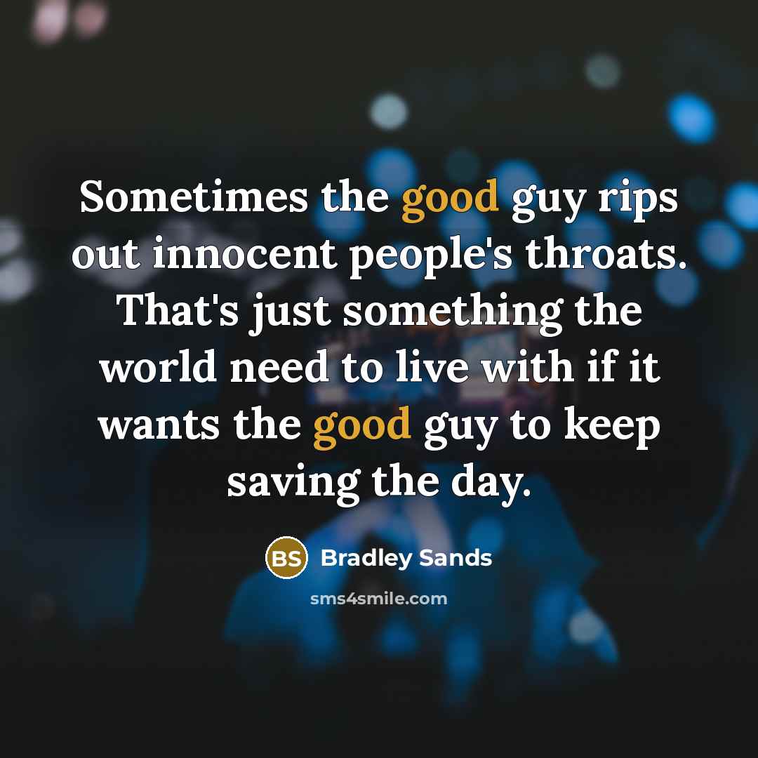 “Sometimes the good guy rips out innocent people's throats. That's just something the world need to live with if it wants the good guy to keep saving the day.” quote by Bradley Sands