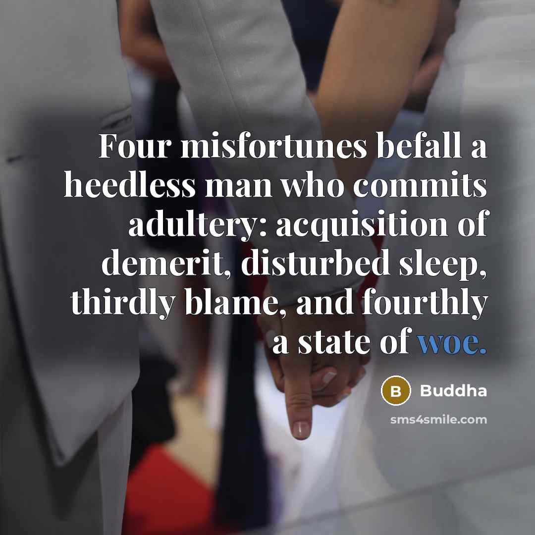 “Four misfortunes befall a heedless man who commits adultery: acquisition of demerit, disturbed sleep, thirdly blame, and fourthly a state of woe.” quote by Buddha