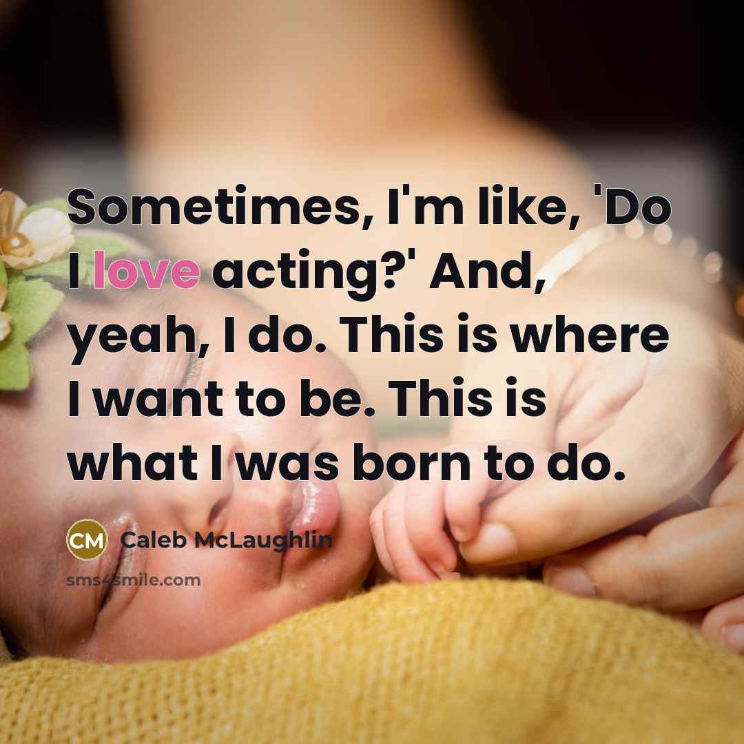 “Sometimes, I'm like, 'Do I love acting?' And, yeah, I do. This is where I want to be. This is what I was born to do.” quote by Caleb McLaughlin
