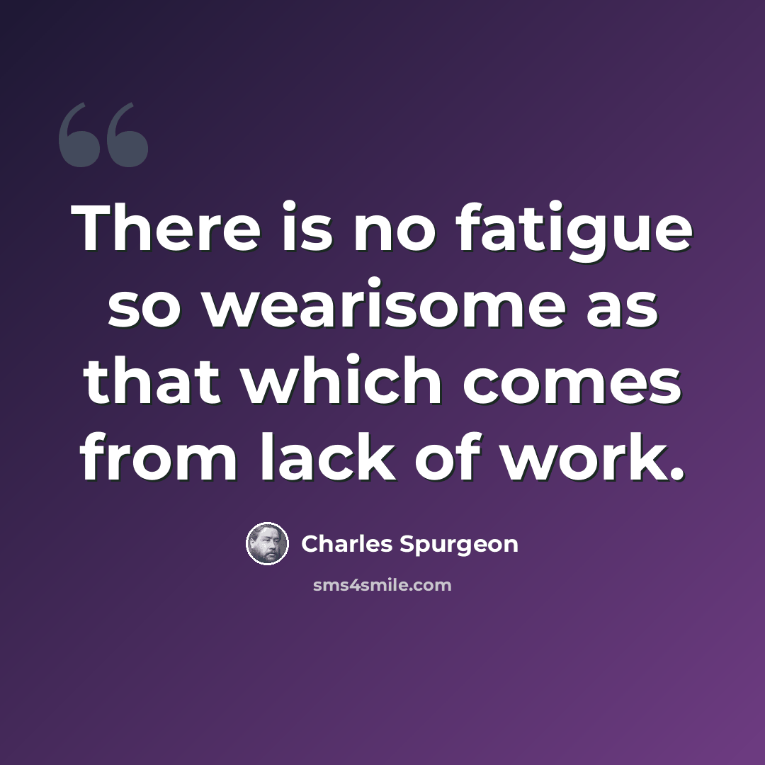 “There is no fatigue so wearisome as that which comes from lack of work.” quote by Charles Spurgeon