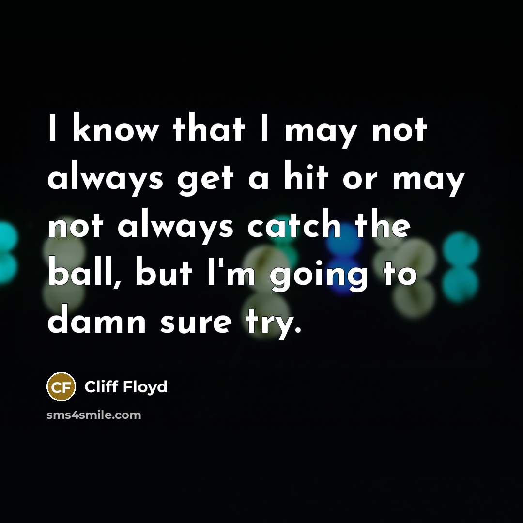 “I know that I may not always get a hit or may not always catch the ball, but I'm going to damn sure try.” quote by Cliff Floyd