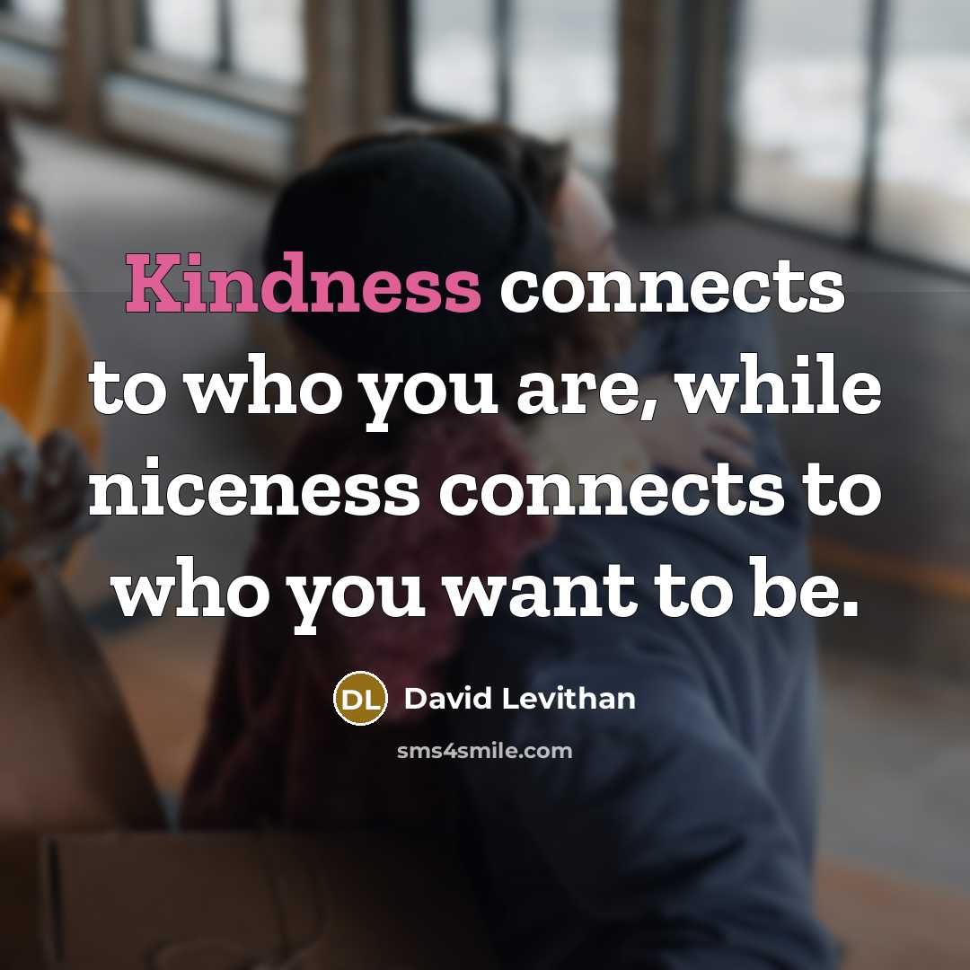 “Kindness connects to who you are, while niceness connects to who you want to be.” quote by David Levithan