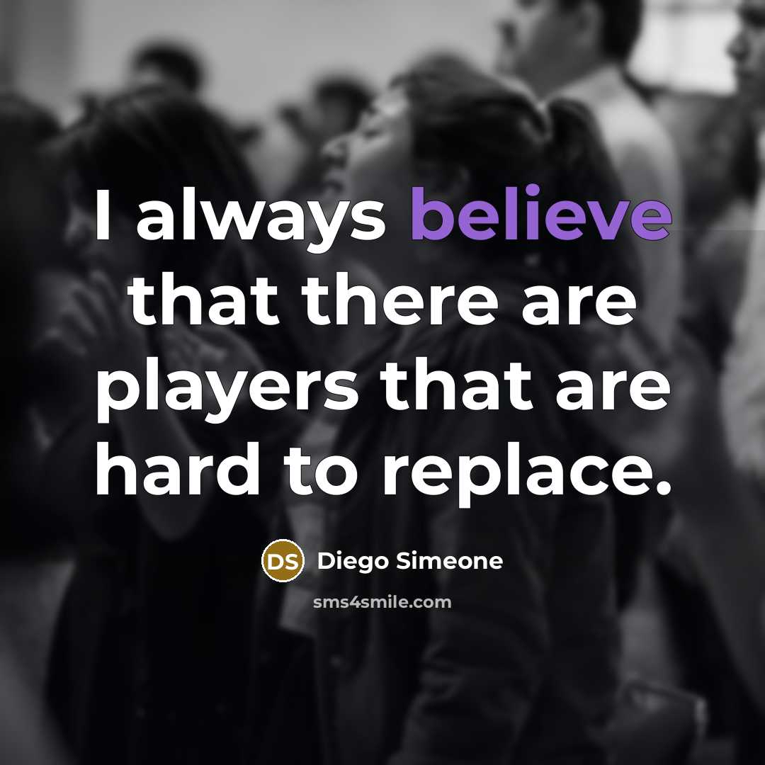 “I always believe that there are players that are hard to replace.” quote by Diego Simeone