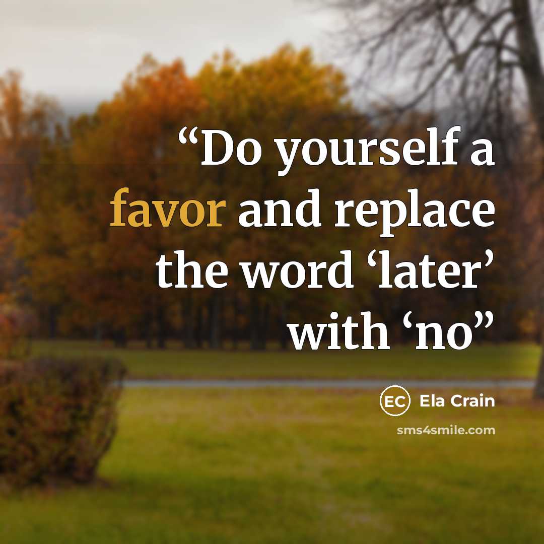 “Do yourself a favor and replace the word ‘later’ with ‘no” quote by Ela Crain