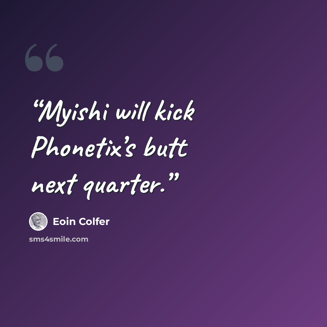 “Myishi will kick Phonetix’s butt next quarter.” quote by Eoin Colfer